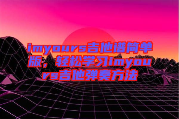 imyours吉他譜簡單版，輕松學習imyours吉他彈奏方法