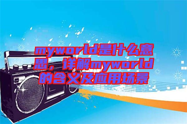 myworld是什么意思,詳解myworld的含義及應(yīng)用場(chǎng)景