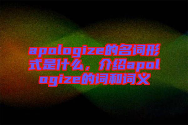 apologize的名詞形式是什么，介紹apologize的詞和詞義