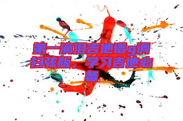 第一滴淚吉他譜g調掃弦版,學習吉他必備