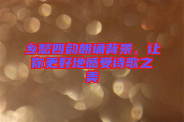 鄉(xiāng)愁四韻朗誦背景,讓你更好地感受詩(shī)歌之美