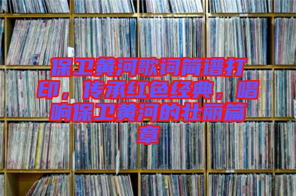 保衛(wèi)黃河歌詞簡譜打印,傳承紅色經(jīng)典,唱響保衛(wèi)黃河的壯麗篇章