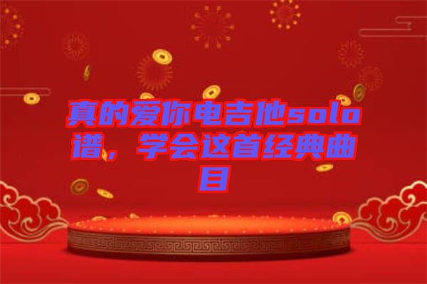真的愛你電吉他solo譜,學(xué)會這首經(jīng)典曲目