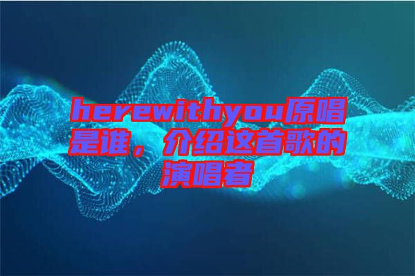 herewithyou原唱是誰，介紹這首歌的演唱者