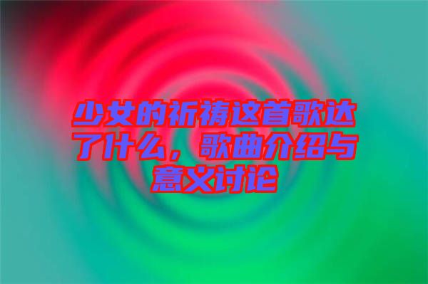 少女的祈禱這首歌達(dá)了什么，歌曲介紹與意義討論