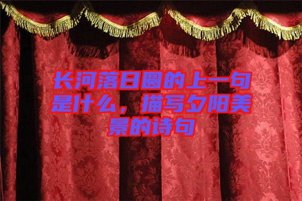 長河落日圓的上一句是什么，描寫夕陽美景的詩句