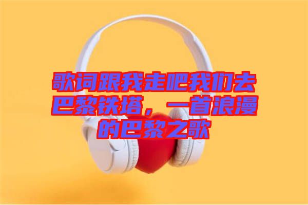 歌詞跟我走吧我們去巴黎鐵塔,一首浪漫的巴黎之歌