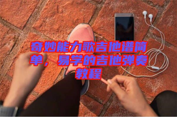 奇妙能力歌吉他譜簡(jiǎn)單,易學(xué)的吉他彈奏教程