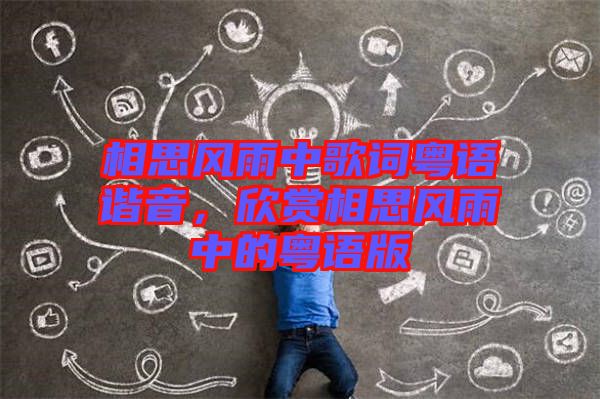 相思風雨中歌詞粵語諧音,欣賞相思風雨中的粵語版