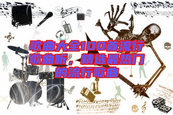 歌曲大全100首流行歌曲聽(tīng),精選最熱門的流行歌曲