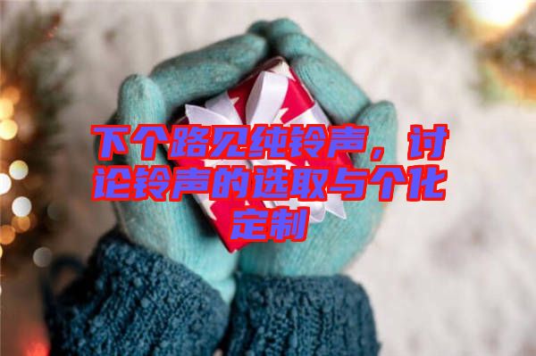 下個(gè)路見(jiàn)純鈴聲,討論鈴聲的選取與個(gè)化定制
