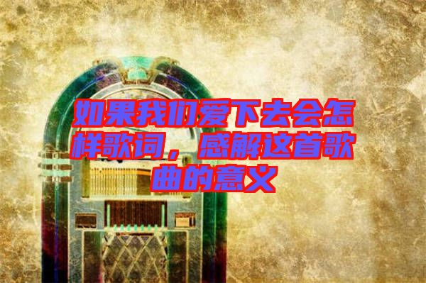 如果我們愛下去會怎樣歌詞，感解這首歌曲的意義