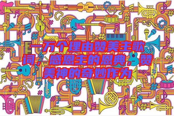 一萬個理由贊美主歌詞，感恩主的恩典，贊美神的奇妙作為