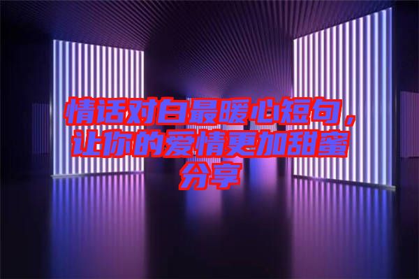 情話對(duì)白最暖心短句,讓你的愛(ài)情更加甜蜜分享
