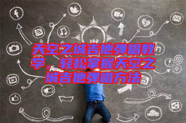 天空之城吉他彈唱教學，輕松掌握天空之城吉他彈唱方法