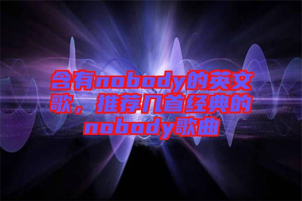 含有nobody的英文歌，推薦幾首經(jīng)典的nobody歌曲
