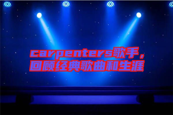 carpenters歌手,回顧經典歌曲和生涯