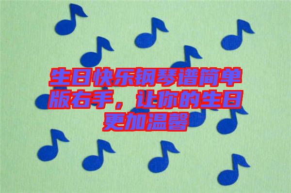 生日快樂鋼琴譜簡(jiǎn)單版右手，讓你的生日更加溫馨