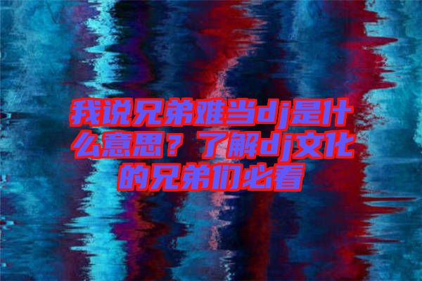 我說(shuō)兄弟難當(dāng)dj是什么意思?了解dj文化的兄弟們必看