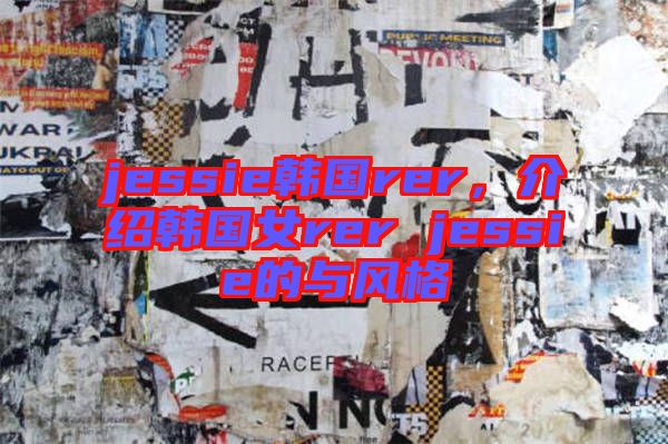 jessie韓國(guó)rer,介紹韓國(guó)女rer jessie的與風(fēng)格