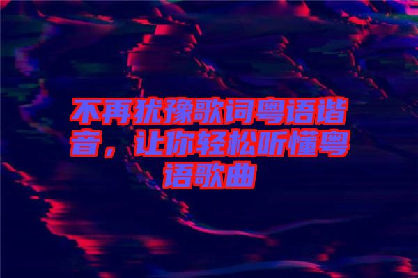 不再猶豫歌詞粵語諧音,讓你輕松聽懂粵語歌曲