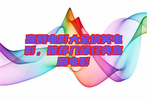 喜劇電影大全搞笑電影,推薦幾部經(jīng)典喜劇電影