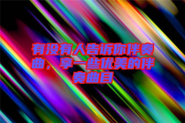 有沒有人告訴你伴奏曲,享一些優美的伴奏曲目