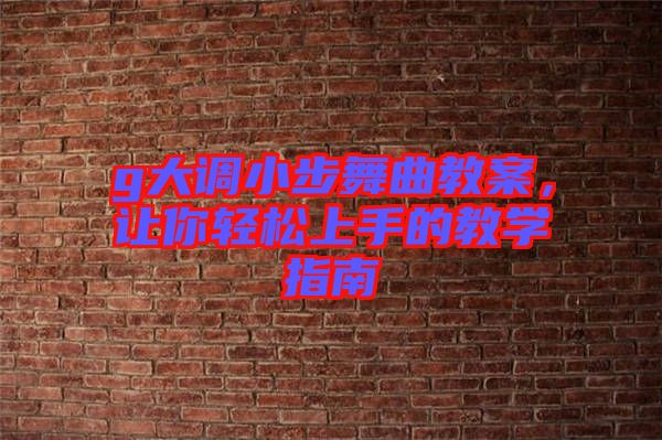 g大調小步舞曲教案，讓你輕松上手的教學指南
