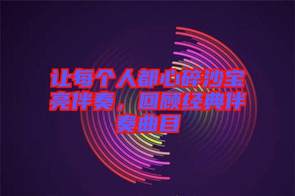 讓每個人都心碎沙寶亮伴奏,回顧經典伴奏曲目