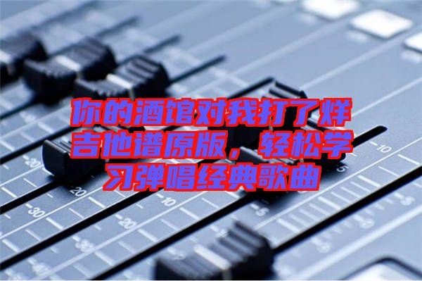 你的酒館對我打了烊吉他譜原版,輕松學習彈唱經典歌曲