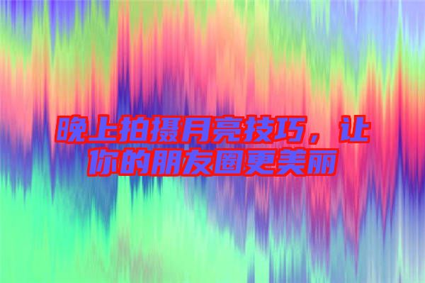 晚上拍攝月亮技巧,讓你的朋友圈更美麗