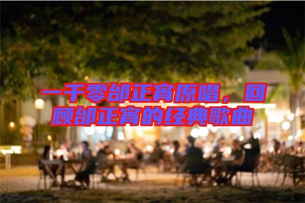 一千零邰正宵原唱,回顧邰正宵的經(jīng)典歌曲