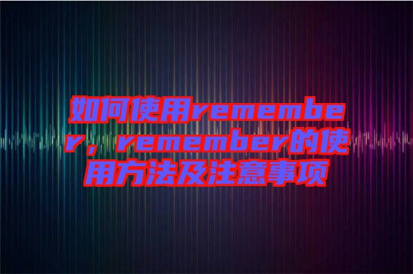 如何使用remember,remember的使用方法及注意事項(xiàng)