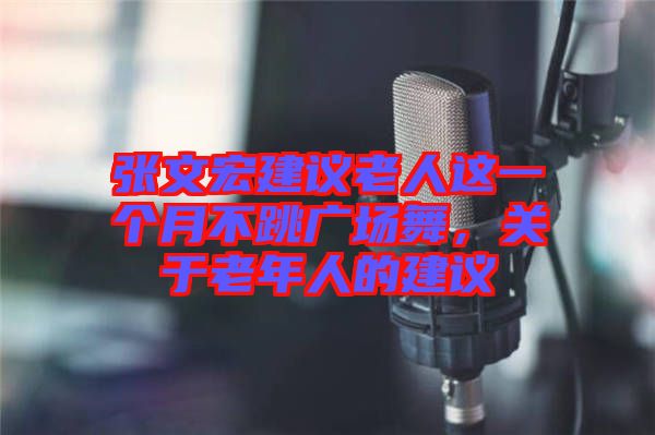 張文宏建議老人這一個(gè)月不跳廣場(chǎng)舞,關(guān)于老年人的建議
