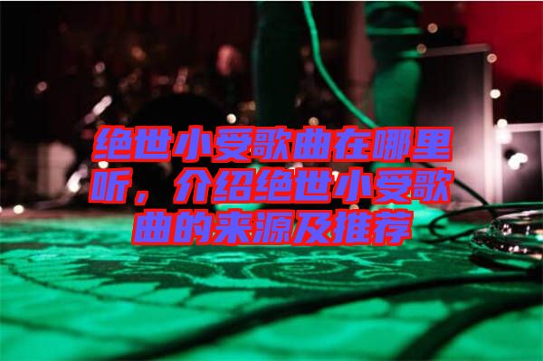 絕世小受歌曲在哪里聽,介紹絕世小受歌曲的來(lái)源及推薦