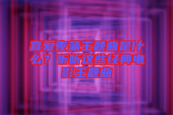 喜愛夜蒲主題曲是什么?聽聽這些經(jīng)典電影主題曲