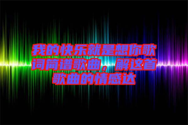 我的快樂就是想你歌詞簡譜歌曲,解這首歌曲的情感達