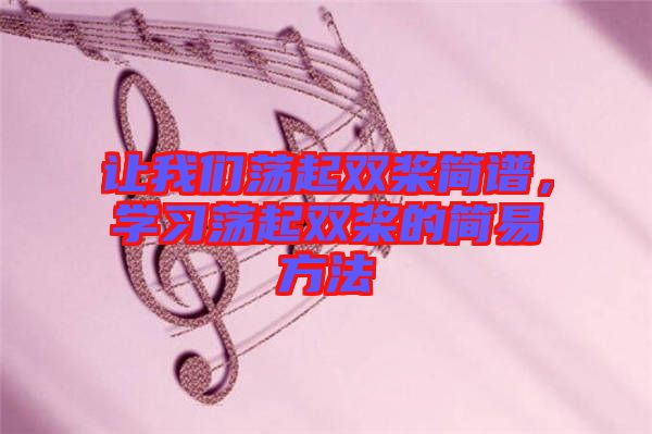 讓我們蕩起雙槳簡譜,學習蕩起雙槳的簡易方法