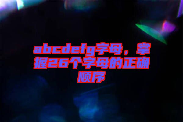 abcdefg字母,掌握26個(gè)字母的正確順序