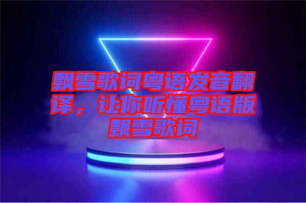 飄雪歌詞粵語發音翻譯,讓你聽懂粵語版飄雪歌詞