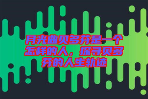 月光曲貝多芬是一個怎樣的人，探尋貝多芬的人生軌跡