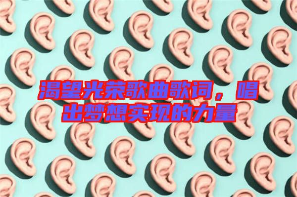 渴望光榮歌曲歌詞,唱出夢想實現(xiàn)的力量