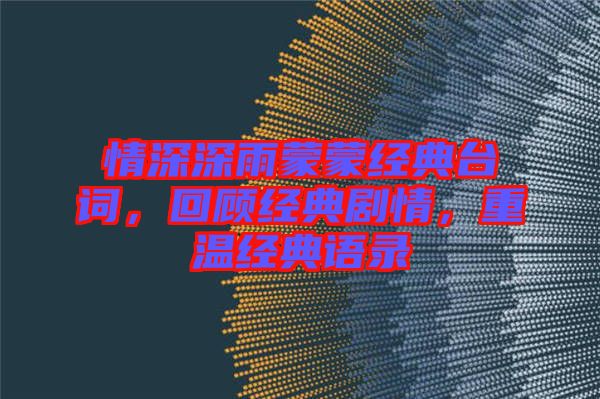 情深深雨蒙蒙經典臺詞，回顧經典劇情，重溫經典語錄