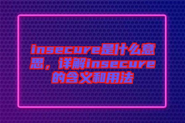 insecure是什么意思，詳解insecure的含義和用法