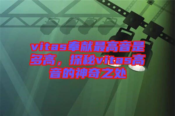 vitas奉獻(xiàn)最高音是多高,探秘vitas高音的神奇之處