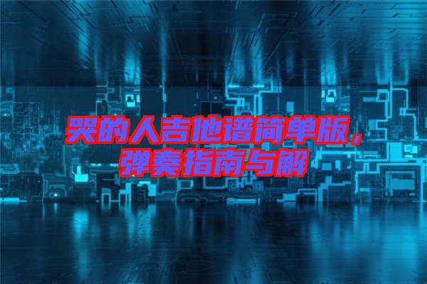 哭的人吉他譜簡單版，彈奏指南與解