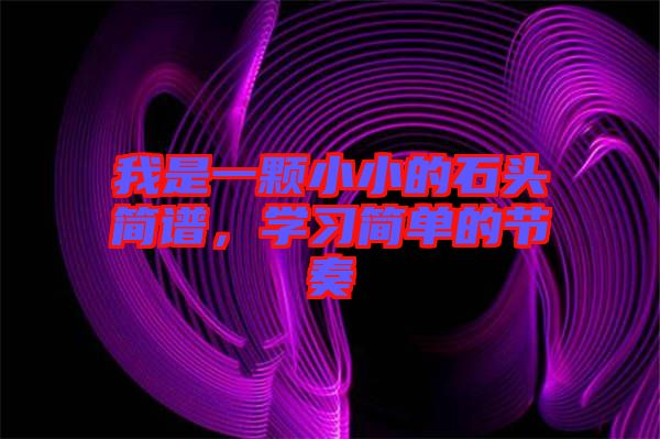 我是一顆小小的石頭簡譜，學(xué)習(xí)簡單的節(jié)奏