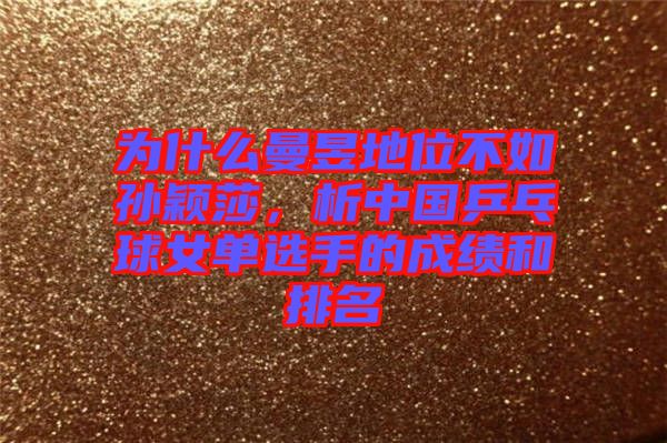 為什么曼昱地位不如孫穎莎，析中國乒乓球女單選手的成績和排名