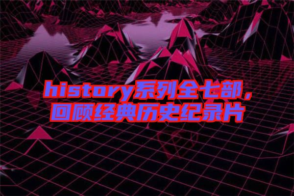 history系列全七部,回顧經(jīng)典歷史紀錄片