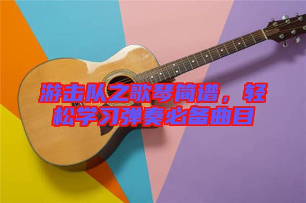 游擊隊之歌琴簡譜，輕松學習彈奏必備曲目
